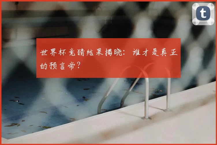世界杯竞猜结果揭晓:谁才是真正的预言帝?