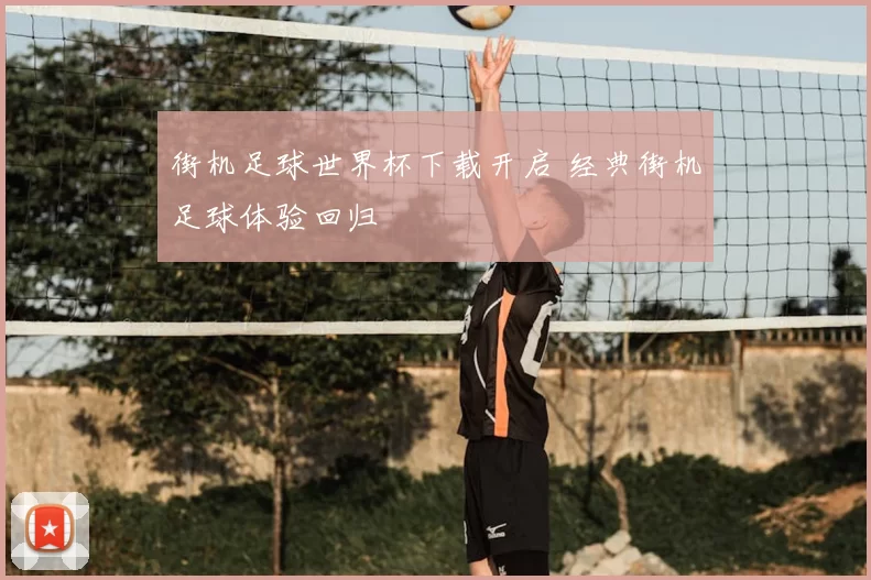街机足球世界杯下载开启 经典街机足球体验回归