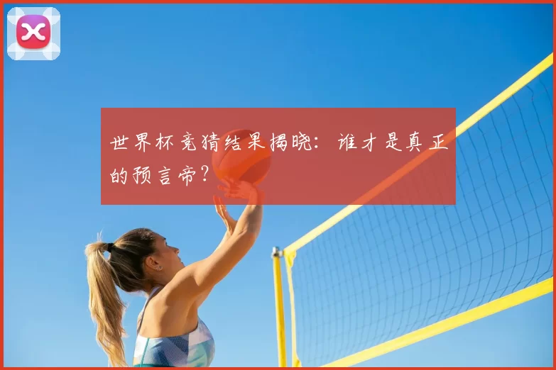 世界杯竞猜结果揭晓：谁才是真正的预言帝？