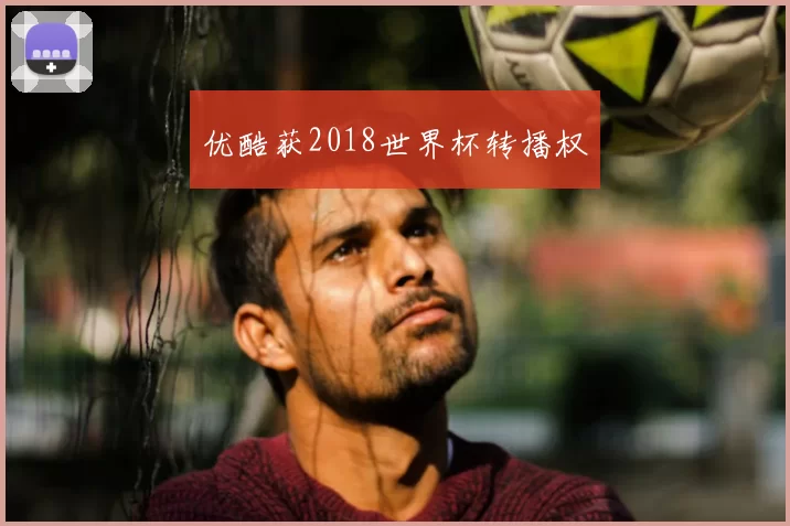优酷获2018世界杯转播权