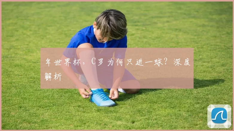 年世界杯，C罗为何只进一球？深度解析