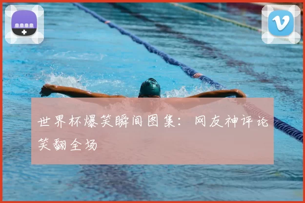 世界杯爆笑瞬间图集：网友神评论笑翻全场