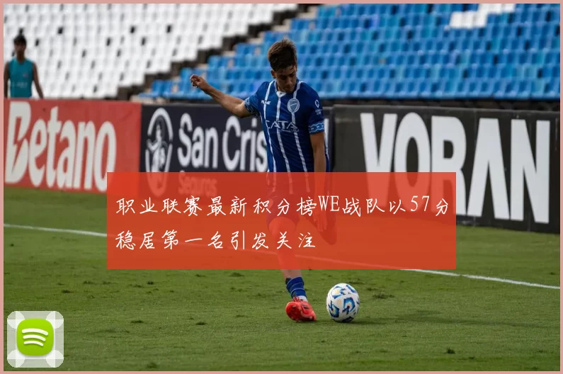 职业联赛最新积分榜WE战队以57分稳居第一名引发关注