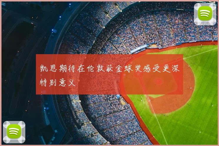 凯恩期待在伦敦获金球奖感受更深特别意义