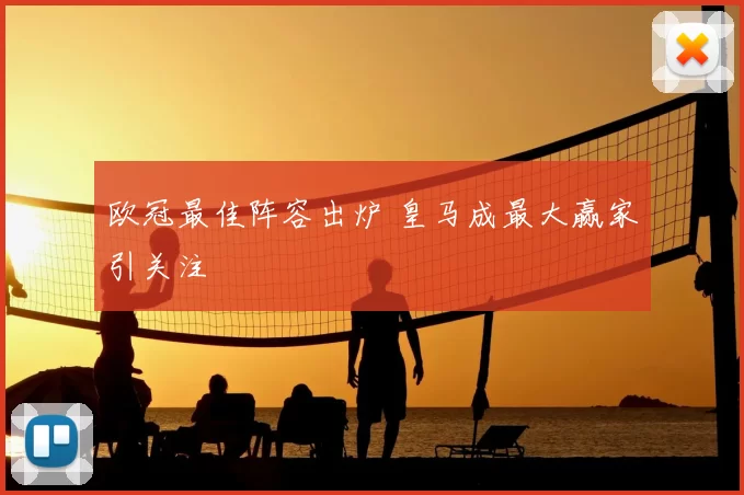 欧冠最佳阵容出炉 皇马成最大赢家引关注