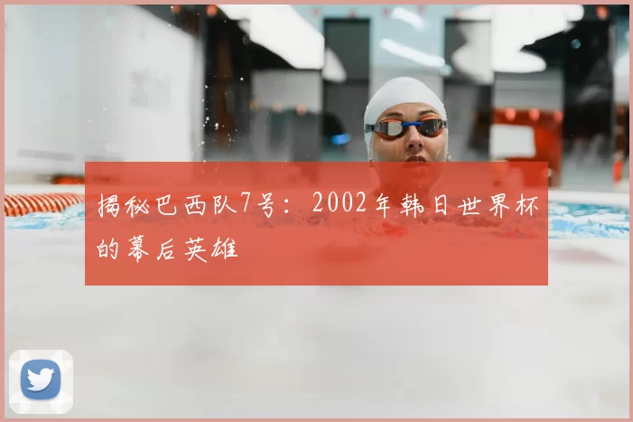揭秘巴西队7号:2002年韩日世界杯的幕后英雄