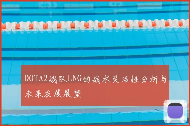 DOTA2战队LNG的战术灵活性分析与未来发展展望