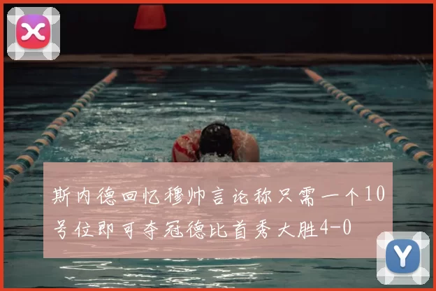 斯内德回忆穆帅言论称只需一个10号位即可夺冠德比首秀大胜4-0