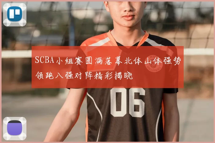 SCBA小组赛圆满落幕北体山体强势领跑八强对阵精彩揭晓