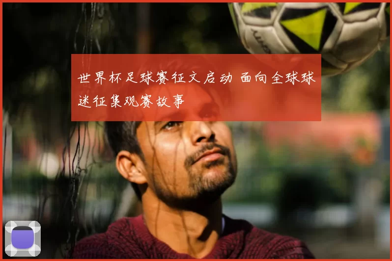世界杯足球赛征文启动 面向全球球迷征集观赛故事