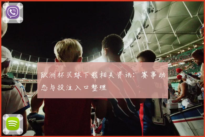 欧洲杯买球下载相关资讯:赛事动态与投注入口整理