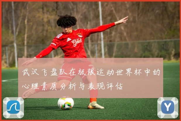 武汉飞盘队在极限运动世界杯中的心理素质分析与表现评估