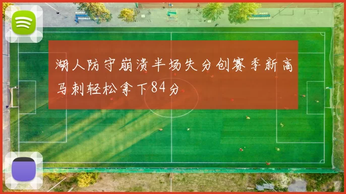 湖人防守崩溃半场失分创赛季新高马刺轻松拿下84分