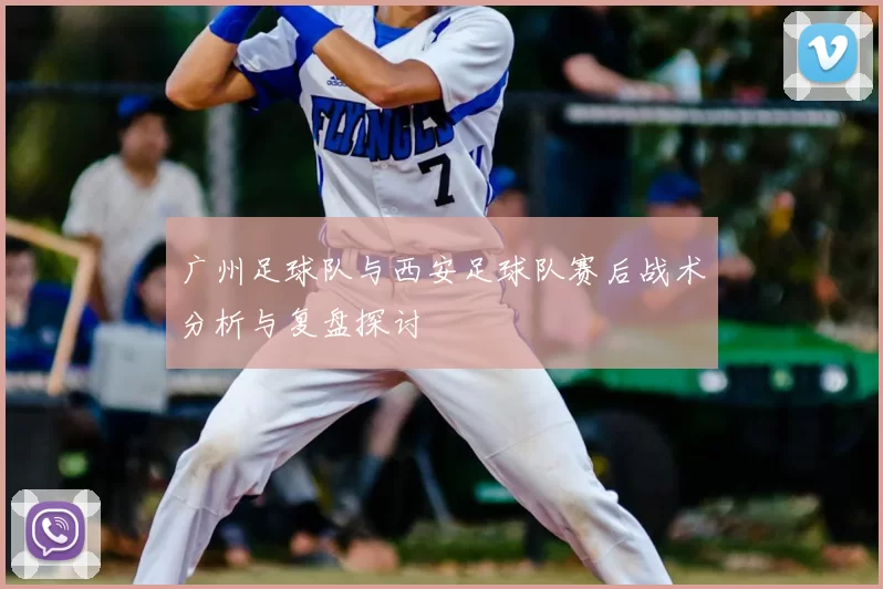 广州足球队与西安足球队赛后战术分析与复盘探讨